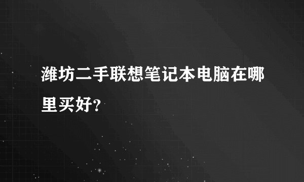 潍坊二手联想笔记本电脑在哪里买好？