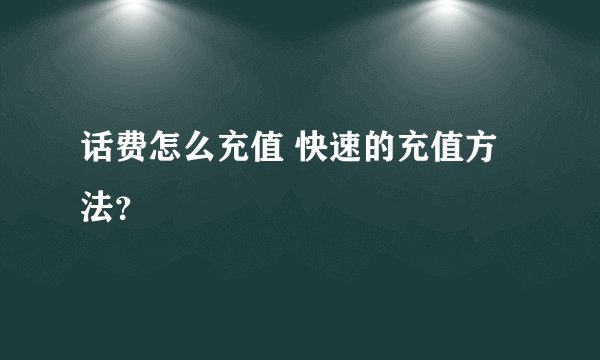 话费怎么充值 快速的充值方法？