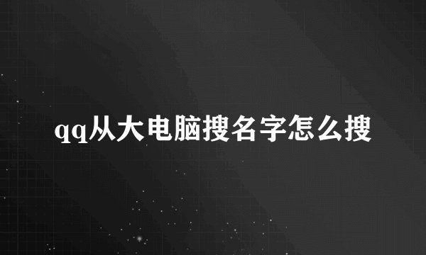 qq从大电脑搜名字怎么搜