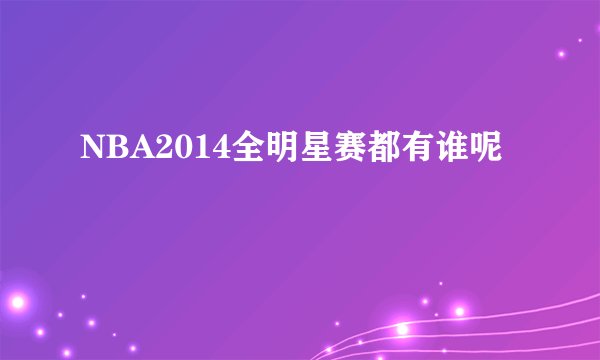 NBA2014全明星赛都有谁呢