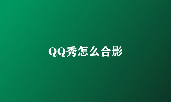 QQ秀怎么合影