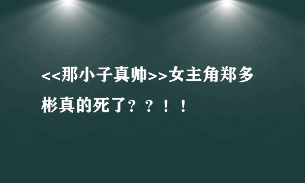 <<那小子真帅>>女主角郑多彬真的死了？？！！