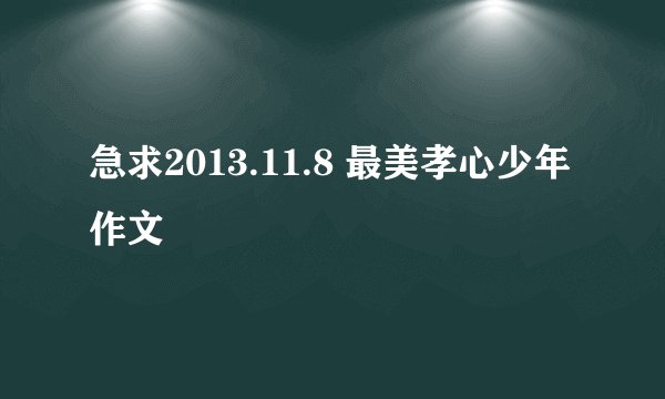 急求2013.11.8 最美孝心少年作文