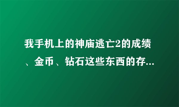 我手机上的神庙逃亡2的成绩、金币、钻石这些东西的存档是在哪？本人手机小M1s。