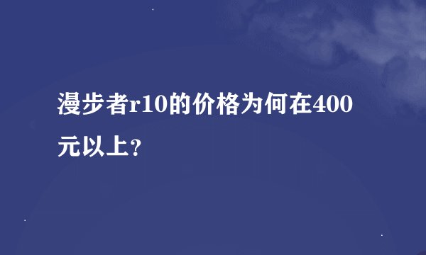 漫步者r10的价格为何在400元以上？