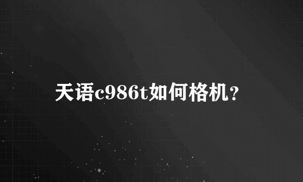 天语c986t如何格机？