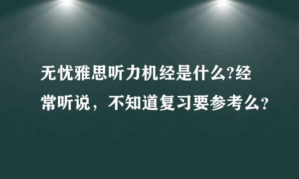 无忧雅思听力机经是什么?经常听说，不知道复习要参考么？