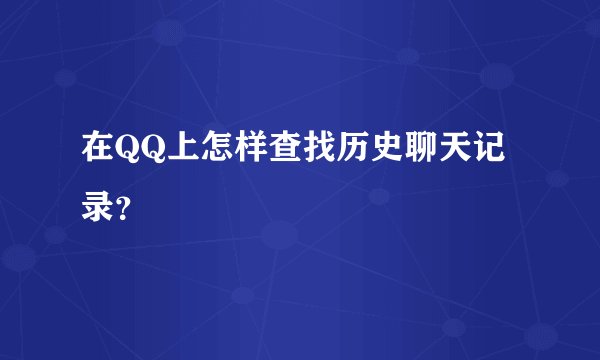 在QQ上怎样查找历史聊天记录？