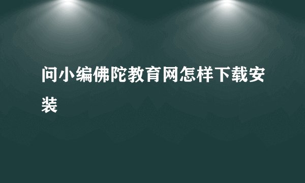 问小编佛陀教育网怎样下载安装