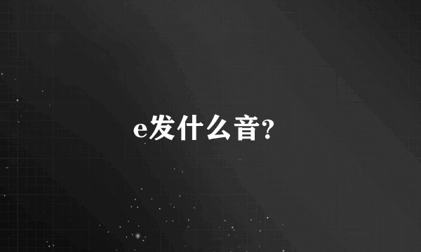e发什么音？