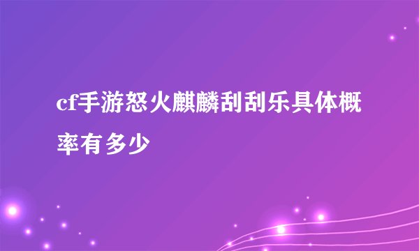 cf手游怒火麒麟刮刮乐具体概率有多少