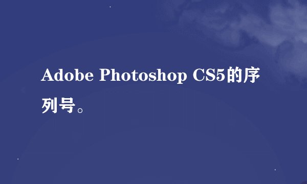 Adobe Photoshop CS5的序列号。