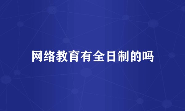 网络教育有全日制的吗