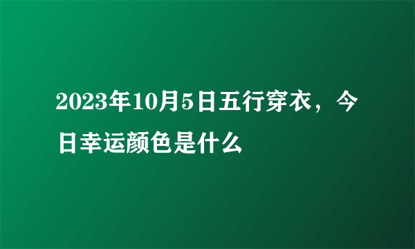 2023年10月5日五行穿衣，今日幸运颜色是什么