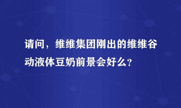 请问，维维集团刚出的维维谷动液体豆奶前景会好么？