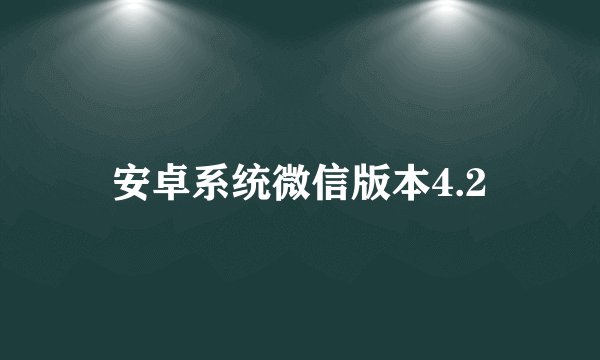安卓系统微信版本4.2