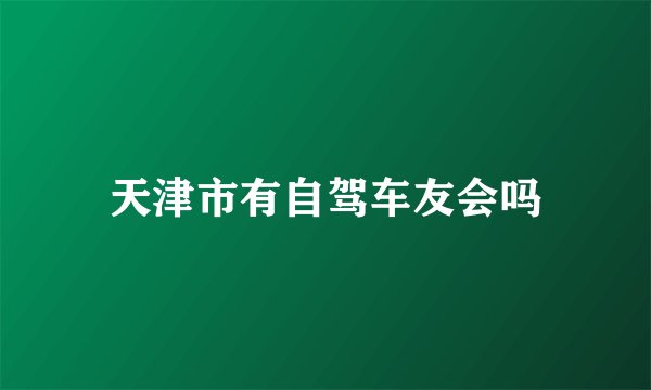 天津市有自驾车友会吗