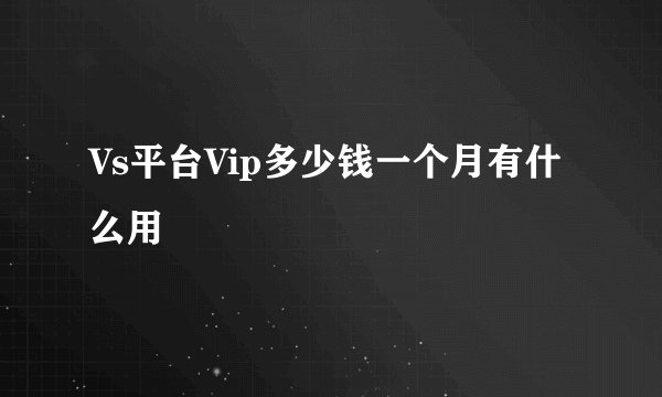 Vs平台Vip多少钱一个月有什么用