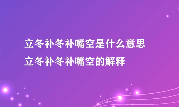 立冬补冬补嘴空是什么意思 立冬补冬补嘴空的解释