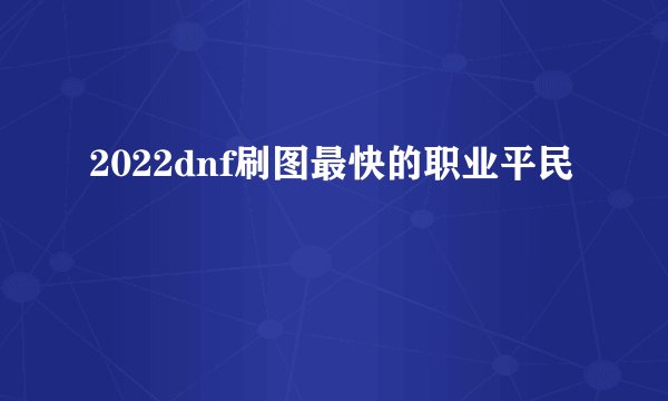 2022dnf刷图最快的职业平民