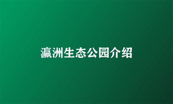 瀛洲生态公园介绍