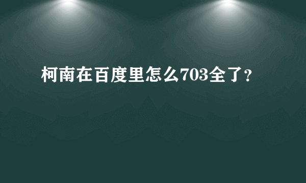 柯南在百度里怎么703全了？