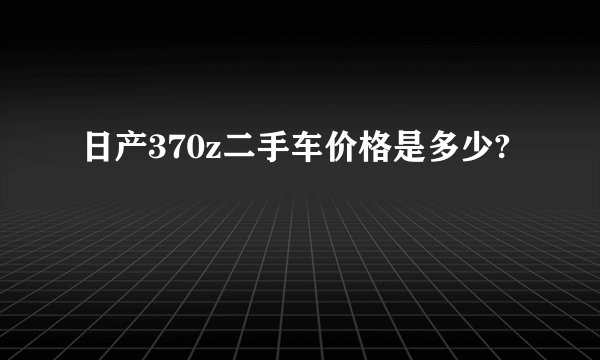 日产370z二手车价格是多少?