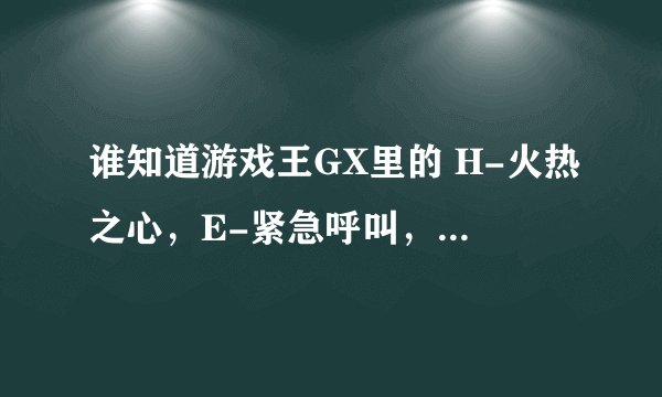 谁知道游戏王GX里的 H-火热之心，E-紧急呼叫，R-正义审判，O-超越灵魂中的HERO分别代表哪个英文单词？