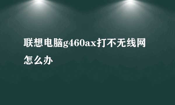 联想电脑g460ax打不无线网怎么办