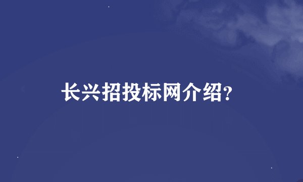 长兴招投标网介绍？