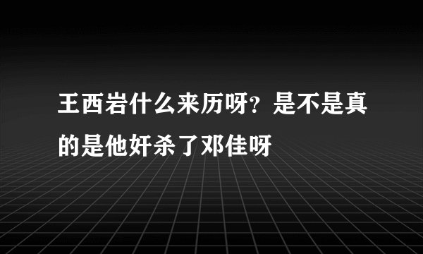 王西岩什么来历呀？是不是真的是他奸杀了邓佳呀