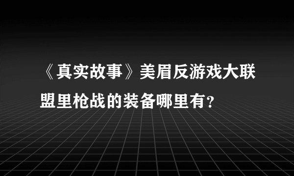 《真实故事》美眉反游戏大联盟里枪战的装备哪里有？