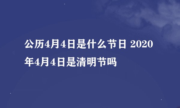 公历4月4日是什么节日 2020年4月4日是清明节吗