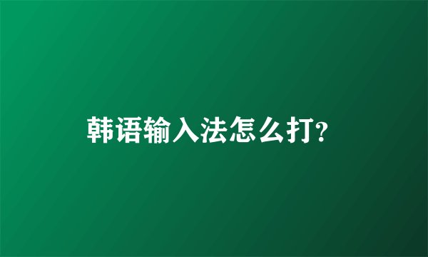韩语输入法怎么打？
