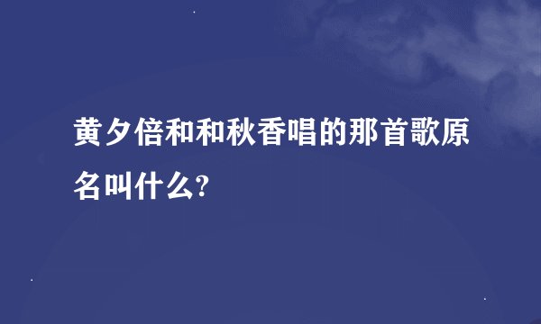 黄夕倍和和秋香唱的那首歌原名叫什么?