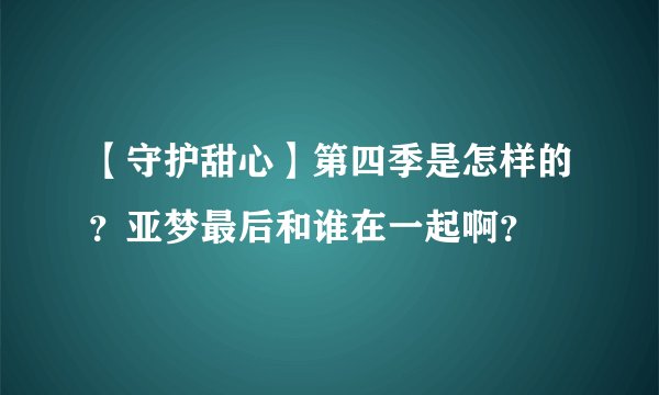 【守护甜心】第四季是怎样的？亚梦最后和谁在一起啊？