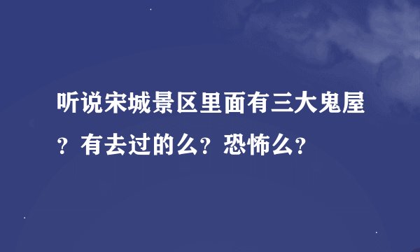 听说宋城景区里面有三大鬼屋？有去过的么？恐怖么？