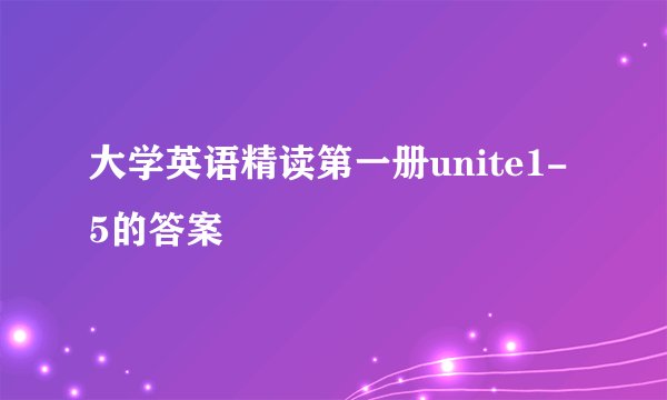 大学英语精读第一册unite1-5的答案