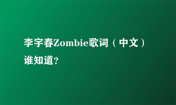 李宇春Zombie歌词（中文）谁知道？
