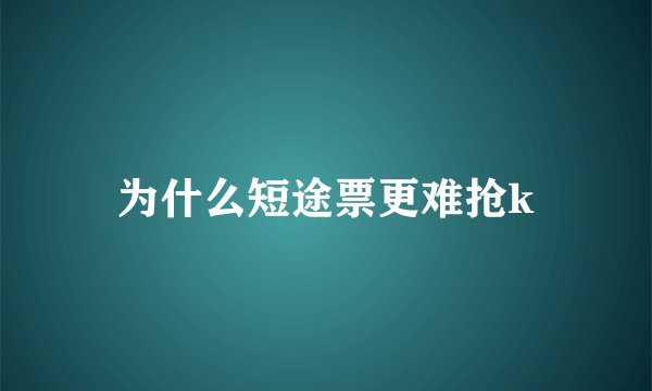 为什么短途票更难抢k
