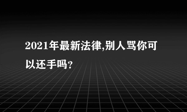 2021年最新法律,别人骂你可以还手吗？