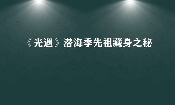 《光遇》潜海季先祖藏身之秘