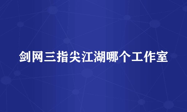 剑网三指尖江湖哪个工作室