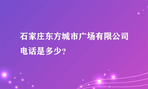 石家庄东方城市广场有限公司电话是多少？