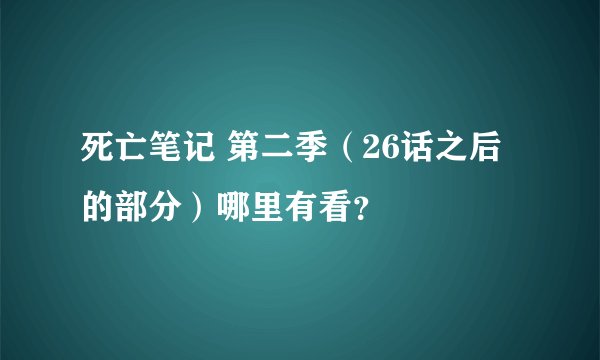 死亡笔记 第二季（26话之后的部分）哪里有看？
