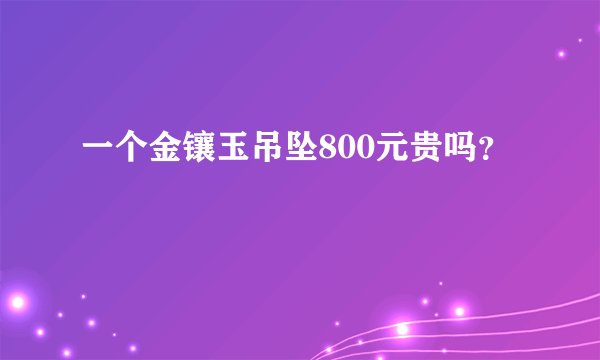 一个金镶玉吊坠800元贵吗？