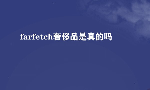 farfetch奢侈品是真的吗