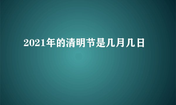 2021年的清明节是几月几日