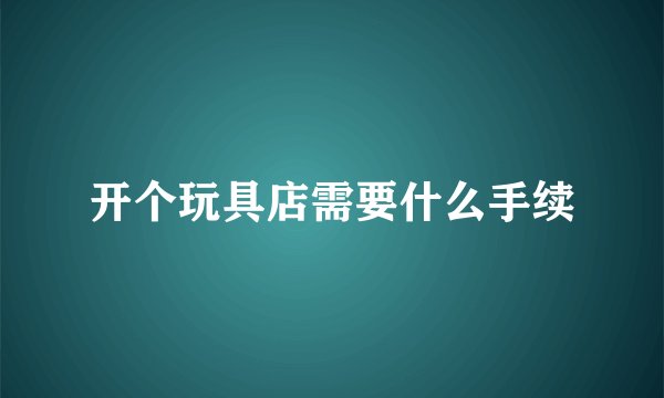 开个玩具店需要什么手续