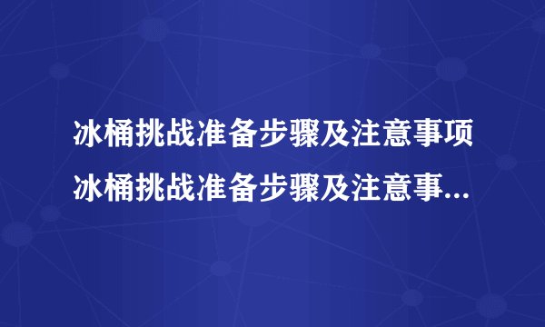 冰桶挑战准备步骤及注意事项冰桶挑战准备步骤及注意事项是怎样的